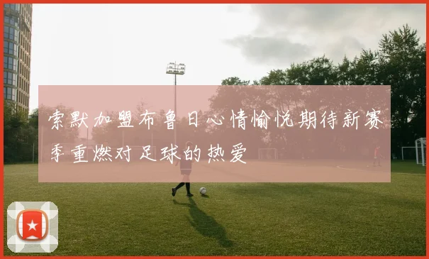 索默加盟布鲁日心情愉悦期待新赛季重燃对足球的热爱